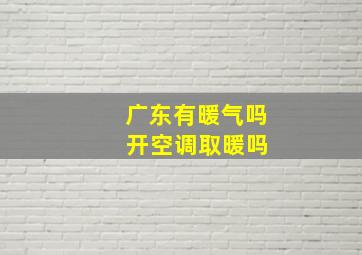 广东有暖气吗 开空调取暖吗